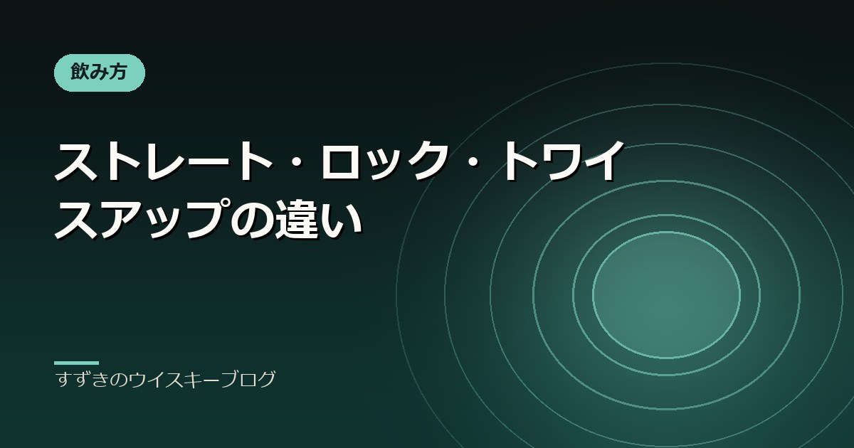 ストレート・ロック・トワイスアップの違い｜すずきのウイスキーブログ